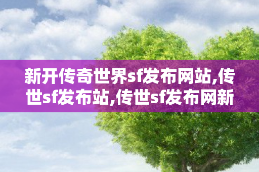 新开传奇世界sf发布网站,传世sf发布站,传世sf发布网新服,传世sf发布站