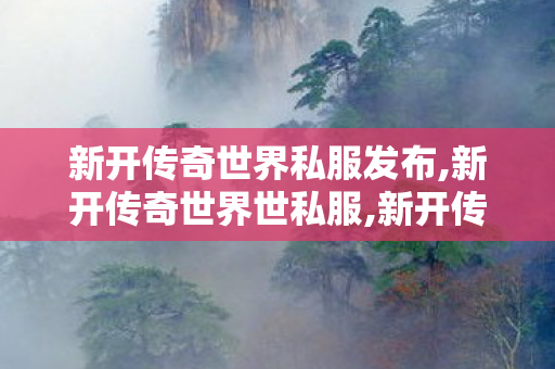 新开传奇世界私服发布,新开传奇世界世私服,新开传奇世界私服网,新开传奇世界世私服