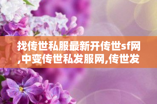 找传世私服最新开传世sf网,中变传世私发服网,传世发布站,中变传世私发服网
