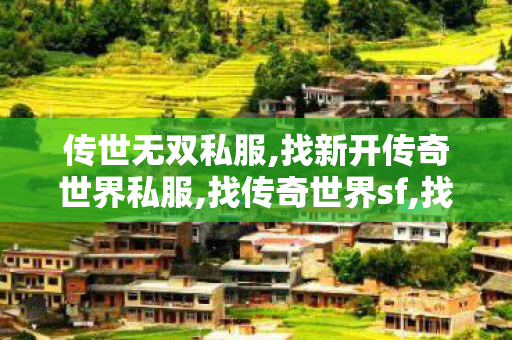传世无双私服,找新开传奇世界私服,找传奇世界sf,找新开传奇世界私服