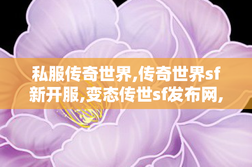 私服传奇世界,传奇世界sf新开服,变态传世sf发布网,传奇世界sf新开服