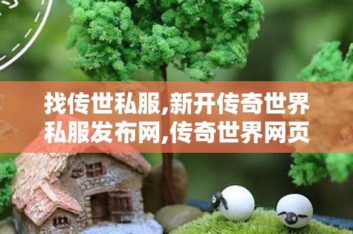 找传世私服,新开传奇世界私服发布网,传奇世界网页版官网,新开传奇世界私服发布网