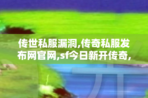 传世私服漏洞,传奇私服发布网官网,sf今日新开传奇,传奇私服发布网官网