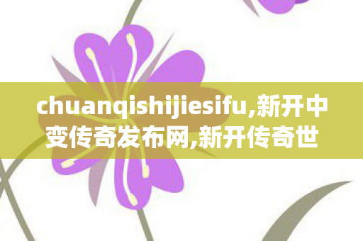 chuanqishijiesifu,新开中变传奇发布网,新开传奇世界私服中变,新开中变传奇发布网