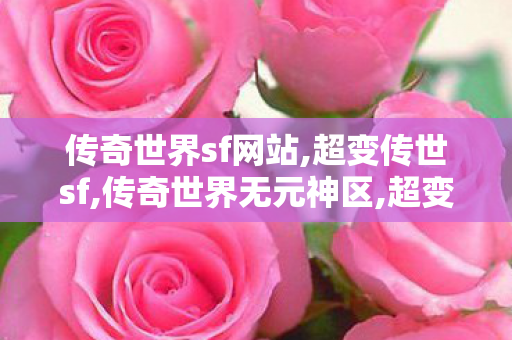 传奇世界sf网站,超变传世sf,传奇世界无元神区,超变传世sf
