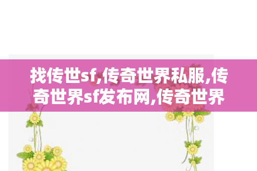 找传世sf,传奇世界私服,传奇世界sf发布网,传奇世界sf外挂,传奇世界私服,传奇世界sf发布网