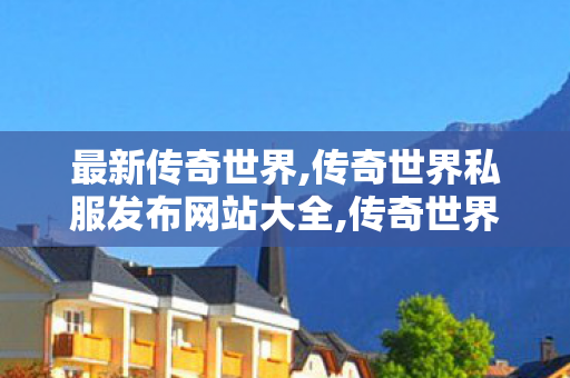 最新传奇世界,传奇世界私服发布网站大全,传奇世界私服发布,传奇世界私服发布网站大全