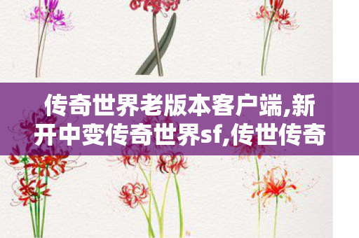 传奇世界老版本客户端,新开中变传奇世界sf,传世传奇私服,新开中变传奇世界sf