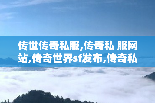 传世传奇私服,传奇私 服网站,传奇世界sf发布,传奇私 服网站