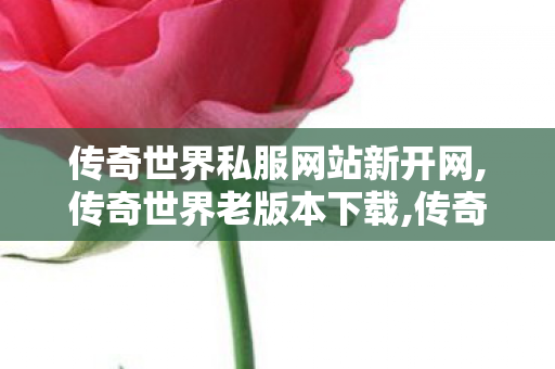 传奇世界私服网站新开网,传奇世界老版本下载,传奇世界老版本客户端下载,传奇世界老版本下载