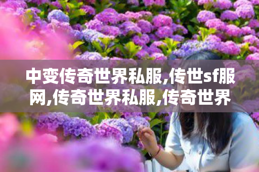 中变传奇世界私服,传世sf服网,传奇世界私服,传奇世界sf发布网,传世sf服网