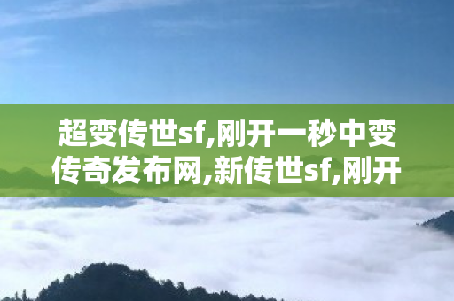 超变传世sf,刚开一秒中变传奇发布网,新传世sf,刚开一秒中变传奇发布网