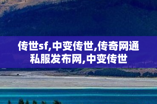 传世sf,中变传世,传奇网通私服发布网,中变传世