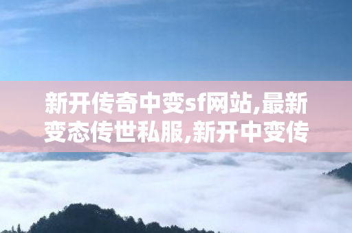 新开传奇中变sf网站,最新变态传世私服,新开中变传奇发布网站,最新变态传世私服