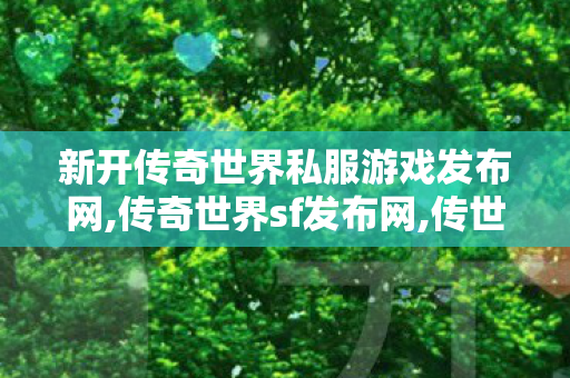 新开传奇世界私服游戏发布网,传奇世界sf发布网,传世开,传奇世界sf发布网