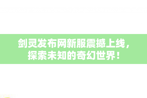 剑灵发布网新服震撼上线，探索未知的奇幻世界！