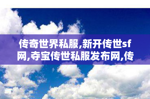 传奇世界私服,新开传世sf网,夺宝传世私服发布网,传世sf,夺宝传世私服发布网