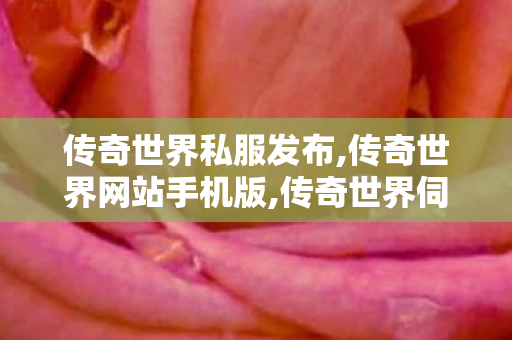 传奇世界私服发布,传奇世界网站手机版,传奇世界伺服,传奇世界网站手机版