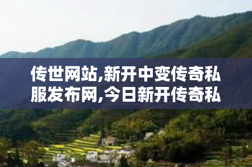 传世网站,新开中变传奇私服发布网,今日新开传奇私发服网,新开中变传奇私服发布网