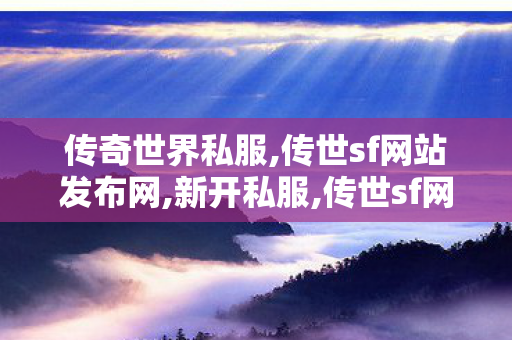 传奇世界私服,传世sf网站发布网,新开私服,传世sf网站发布网