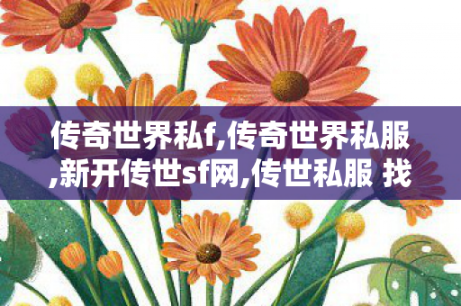 传奇世界私f,传奇世界私服,新开传世sf网,传世私服 找传世网,传奇世界私服,新开传世sf网