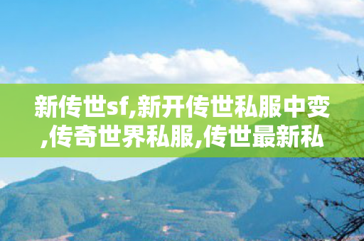新传世sf,新开传世私服中变,传奇世界私服,传世最新私服,新开传世私服中变