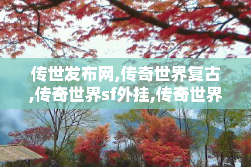 传世发布网,传奇世界复古,传奇世界sf外挂,传奇世界复古