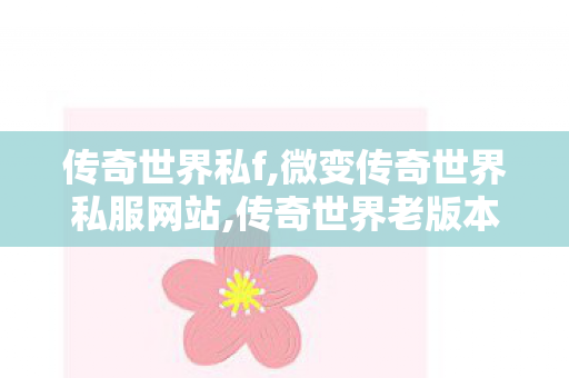 传奇世界私f,微变传奇世界私服网站,传奇世界老版本客户端下载,微变传奇世界私服网站
