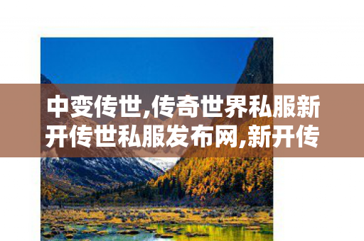 中变传世,传奇世界私服新开传世私服发布网,新开传奇世界私服发布网,传奇世界私服新开传世私服发布网