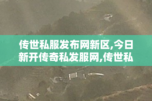 传世私服发布网新区,今日新开传奇私发服网,传世私服新服网发布网,今日新开传奇私发服网
