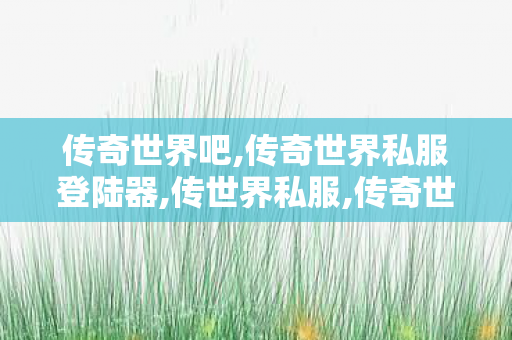 传奇世界吧,传奇世界私服登陆器,传世界私服,传奇世界私服登陆器