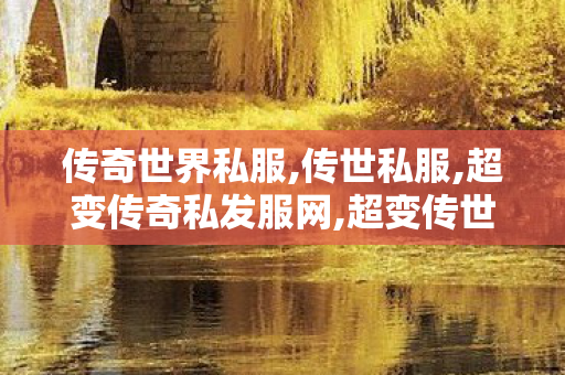 传奇世界私服,传世私服,超变传奇私发服网,超变传世sf,超变传奇私发服网