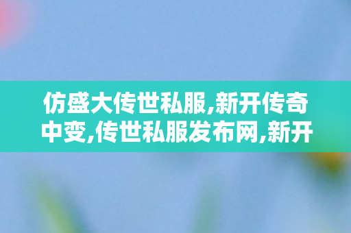 仿盛大传世私服,新开传奇中变,传世私服发布网,新开传奇中变