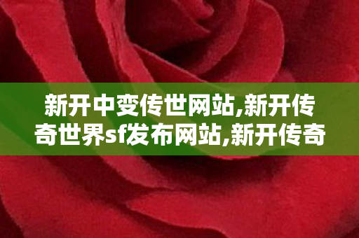 新开中变传世网站,新开传奇世界sf发布网站,新开传奇网站,新开传奇世界sf发布网站