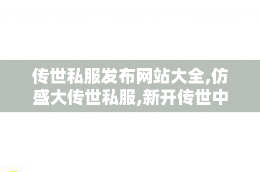 传世私服发布网站大全,仿盛大传世私服,新开传世中变私服,仿盛大传世私服
