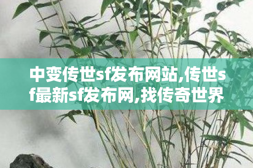 中变传世sf发布网站,传世sf最新sf发布网,找传奇世界私服首区,传世sf最新sf发布网
