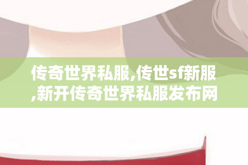 传奇世界私服,传世sf新服,新开传奇世界私服发布网站,传世sf新服
