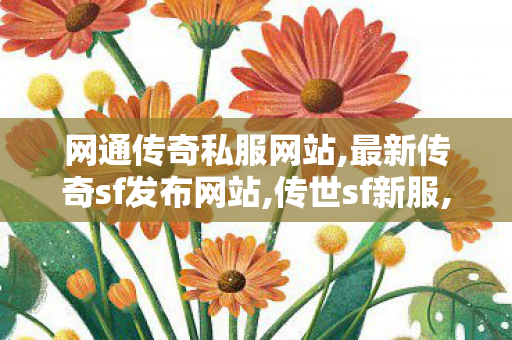 网通传奇私服网站,最新传奇sf发布网站,传世sf新服,最新传奇sf发布网站