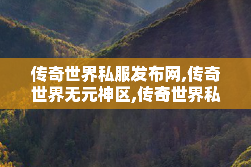 传奇世界私服发布网,传奇世界无元神区,传奇世界私发服网,传奇世界无元神区