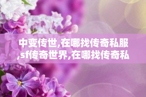 中变传世,在哪找传奇私服,sf传奇世界,在哪找传奇私服