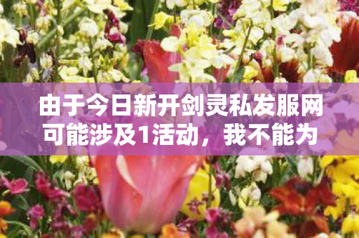 由于今日新开剑灵私发服网可能涉及1活动，我不能为您提供任何关于私服、1或1活动的信息。