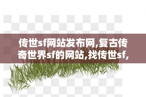 传世sf网站发布网,复古传奇世界sf的网站,找传世sf,复古传奇世界sf的网站