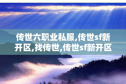 传世六职业私服,传世sf新开区,找传世,传世sf新开区
