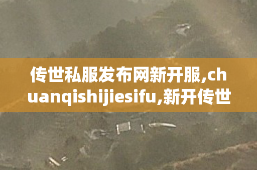 传世私服发布网新开服,chuanqishijiesifu,新开传世sf中变网站,chuanqishijiesifu