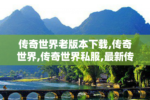 传奇世界老版本下载,传奇世界,传奇世界私服,最新传奇世界sf,传奇世界