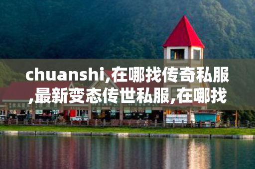 chuanshi,在哪找传奇私服,最新变态传世私服,在哪找传奇私服