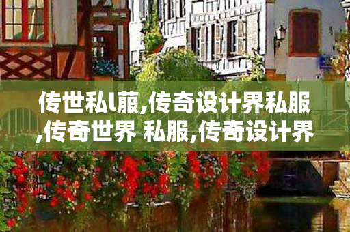 传世私l菔,传奇设计界私服,传奇世界 私服,传奇设计界私服