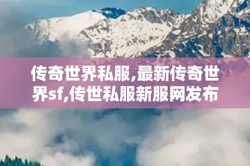 传奇世界私服,最新传奇世界sf,传世私服新服网发布网,传世sf发布网新服,传世私服新服网发布网