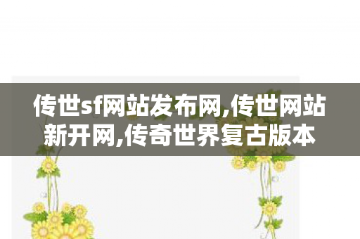 传世sf网站发布网,传世网站新开网,传奇世界复古版本下载,传世网站新开网