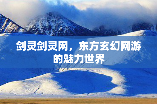 剑灵剑灵网，东方玄幻网游的魅力世界